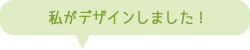 私がデザインしました!