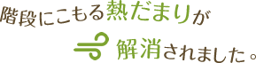 階段にこもる熱だまりが解消されました