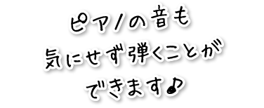 ピアノの音も気にせず弾くことができます♪