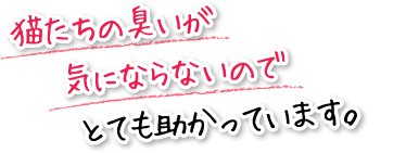 猫たちの臭いが気にならないのでとても助かっています。