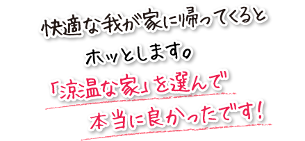 快適な我が家に帰ってくるとホッとします。「涼温な家」を選んで本当に良かったです！