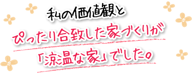 私の価値観とぴったり合致した家づくりが「涼温な家」でした。