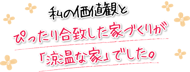 私の価値観とぴったり合致した家づくりが「涼温な家」でした。