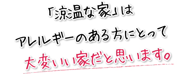 「涼温な家」はアレルギーのある方にとって大変いい家だと思います。